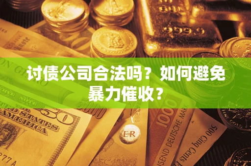 济南讨债公司合法吗？如何避免暴力催收？