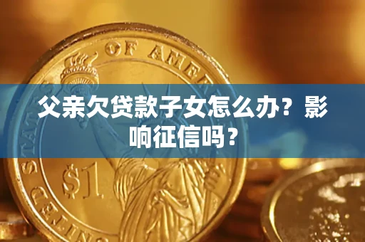 济南父亲欠贷款子女怎么办？影响征信吗？