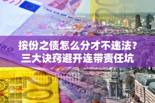 济南按份之债怎么分才不违法？三大诀窍避开连带责任坑