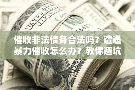 济南催收非法债务合法吗？遭遇暴力催收怎么办？教你避坑指南！