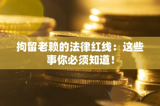 济南拘留老赖的法律红线：这些事你必须知道！