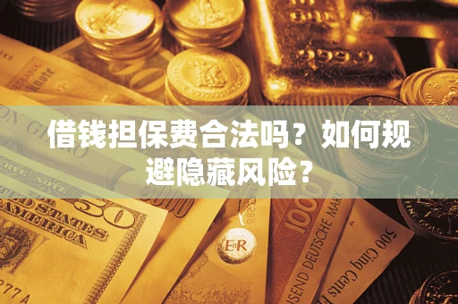 济南借钱担保费合法吗？如何规避隐藏风险？