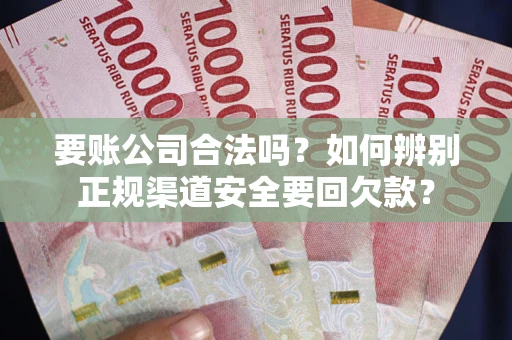 济南要账公司合法吗？如何辨别正规渠道安全要回欠款？