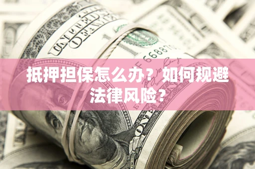 济南抵押担保怎么办？如何规避法律风险？