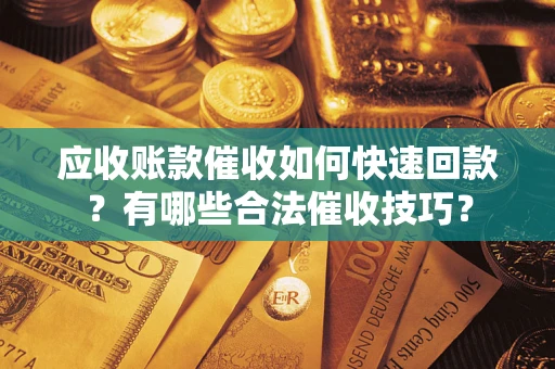 济南应收账款催收如何快速回款？有哪些合法催收技巧？