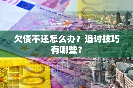 济南欠债不还怎么办？追讨技巧有哪些？