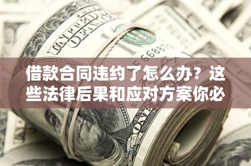 济南借款合同违约了怎么办？这些法律后果和应对方案你必须知道