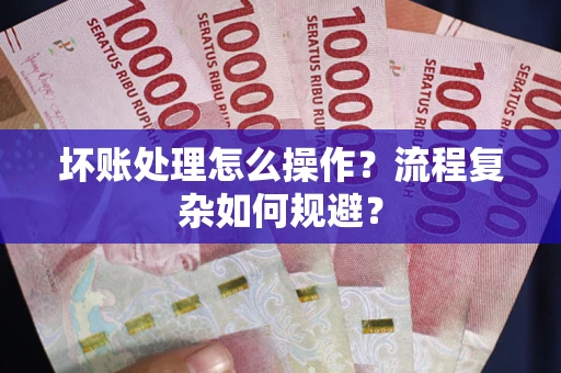 济南坏账处理怎么操作？流程复杂如何规避？
