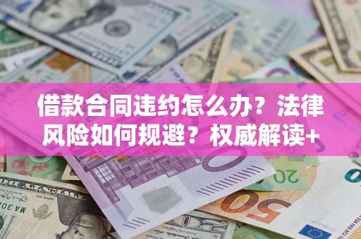 济南借款合同违约怎么办?法律风险如何规避?权威解读+实用指南 济南借款合同违约怎么办?法律风险如何规避?权威解读+实用指南