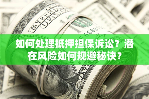 济南如何处理抵押担保诉讼？潜在风险如何规避秘诀？