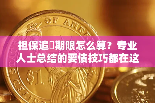 济南担保追償期限怎么算？专业人士总结的要债技巧都在这里了