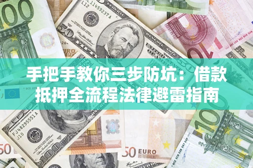 济南手把手教你三步防坑：借款抵押全流程法律避雷指南