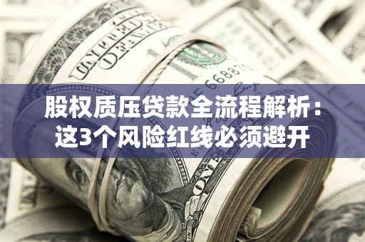 济南股权质压贷款全流程解析：这3个风险红线必须避开
