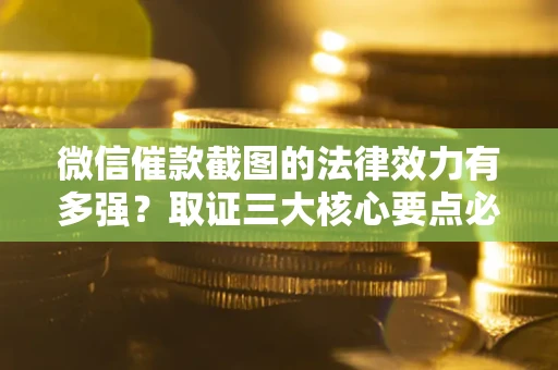 济南微信催款截图的法律效力有多强？取证三大核心要点必须知道！