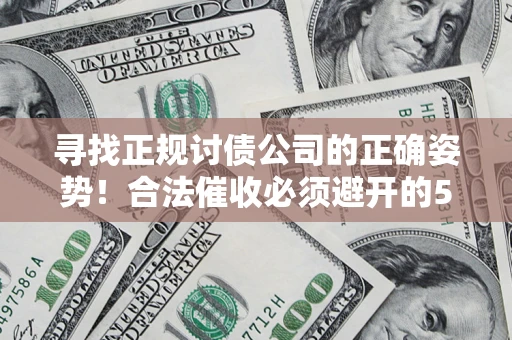 济南寻找正规讨债公司的正确姿势！合法催收必须避开的5大雷区