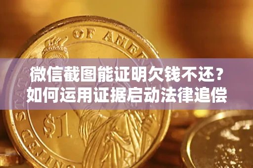 济南微信截图能证明欠钱不还？如何运用证据启动法律追偿程序？