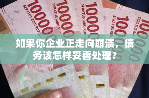 济南如果你企业正走向崩溃，债务该怎样妥善处理？