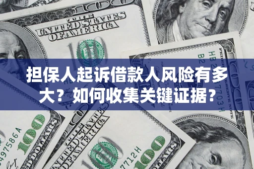 济南担保人起诉借款人风险有多大？如何收集关键证据？