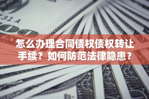 济南怎么办理合同债权债权转让手续？如何防范法律隐患？