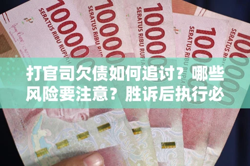 济南打官司欠债如何追讨？哪些风险要注意？胜诉后执行必看！