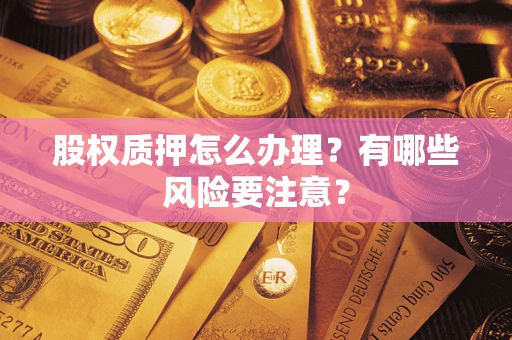 济南股权质押怎么办理？有哪些风险要注意？