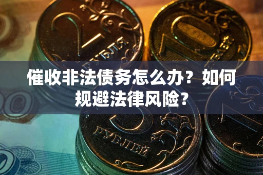 济南催收非法债务怎么办？如何规避法律风险？