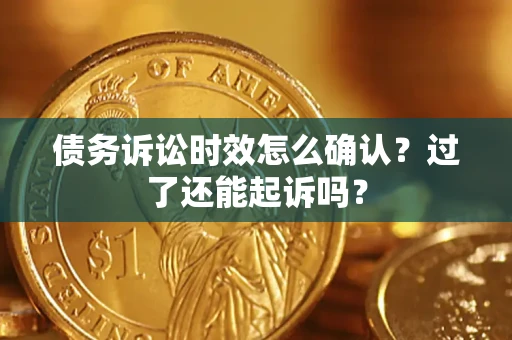 济南债务诉讼时效怎么确认？过了还能起诉吗？