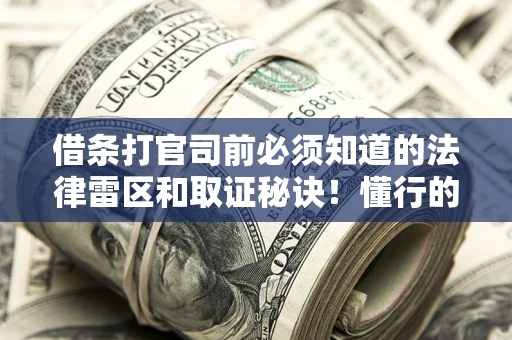 济南借条打官司前必须知道的法律雷区和取证秘诀！懂行的人已经留好这些证据