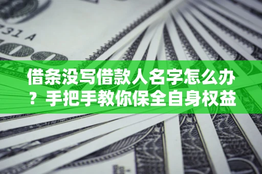 济南借条没写借款人名字怎么办？手把手教你保全自身权益