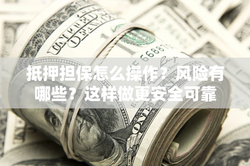济南抵押担保怎么操作？风险有哪些？这样做更安全可靠