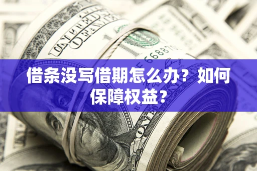 济南借条没写借期怎么办？如何保障权益？