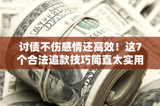 济南讨债不伤感情还高效！这7个合法追款技巧简直太实用