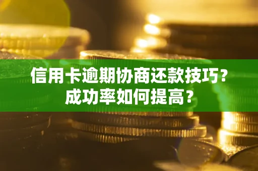 济南信用卡逾期协商还款技巧？成功率如何提高？