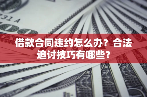 济南借款合同违约怎么办？合法追讨技巧有哪些？