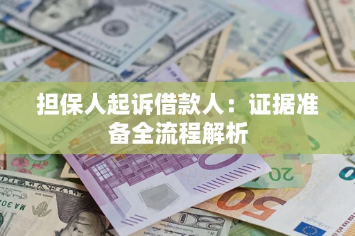 济南担保人起诉借款人：证据准备全流程解析