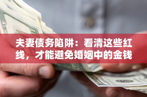 济南夫妻债务陷阱：看清这些红线，才能避免婚姻中的金钱危机