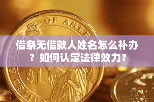 济南借条无借款人姓名怎么补办？如何认定法律效力？