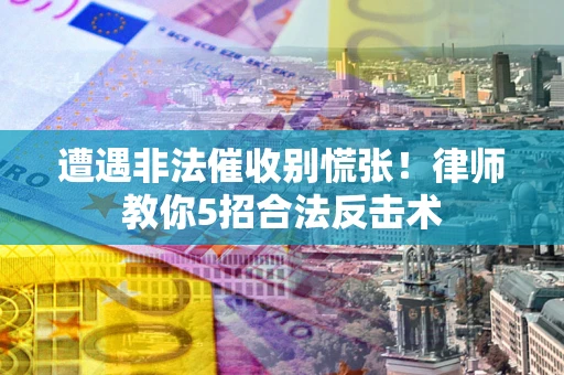 济南遭遇非法催收别慌张！律师教你5招合法反击术