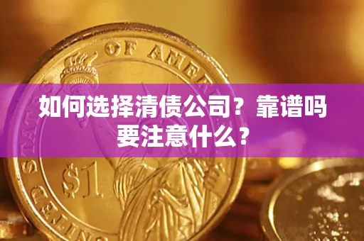 济南如何选择清债公司？靠谱吗要注意什么？