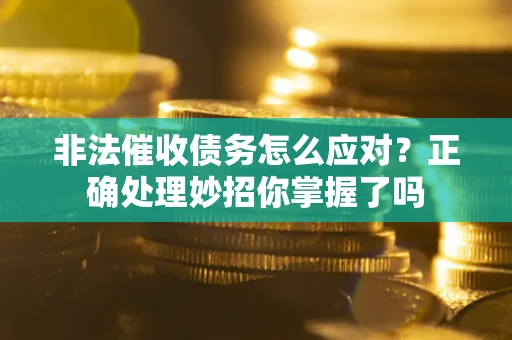 济南非法催收债务怎么应对？正确处理妙招你掌握了吗
