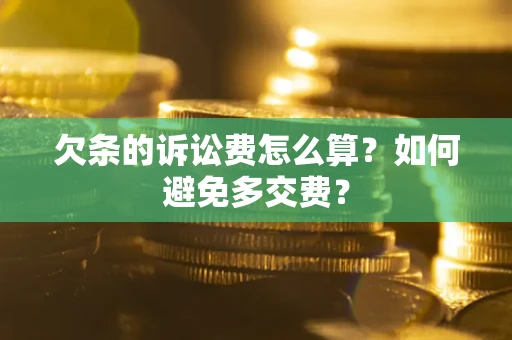 济南欠条的诉讼费怎么算？如何避免多交费？