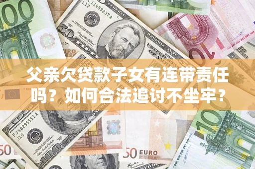 济南父亲欠贷款子女有连带责任吗？如何合法追讨不坐牢？