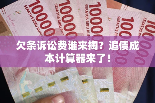 济南欠条诉讼费谁来掏？追债成本计算器来了！