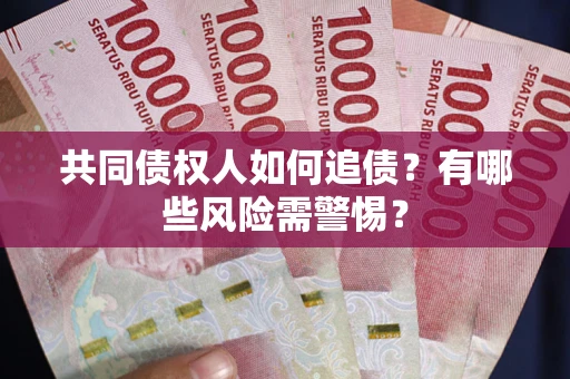 济南共同债权人如何追债？有哪些风险需警惕？