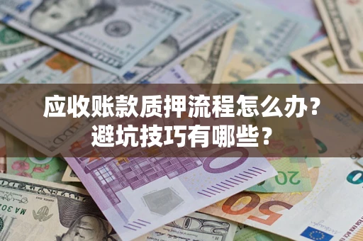 济南应收账款质押流程怎么办？避坑技巧有哪些？