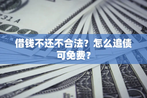 济南借钱不还不合法？怎么追债可免费？
