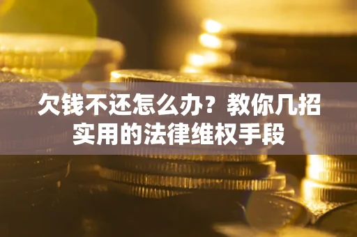 济南欠钱不还怎么办？教你几招实用的法律维权手段