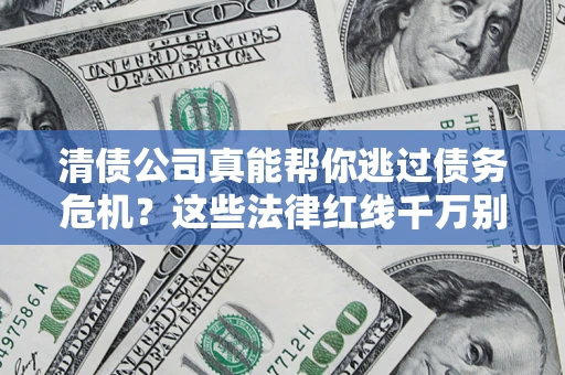 济南清债公司真能帮你逃过债务危机？这些法律红线千万别踩