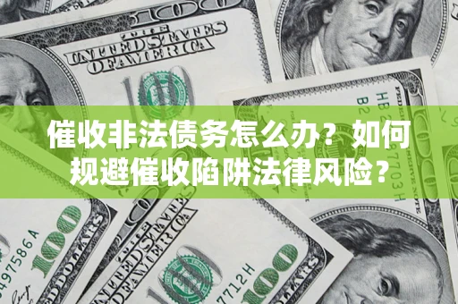济南催收非法债务怎么办？如何规避催收陷阱法律风险？