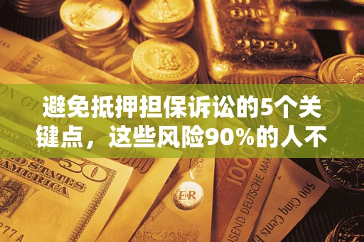 济南避免抵押担保诉讼的5个关键点，这些风险90%的人不知道！
